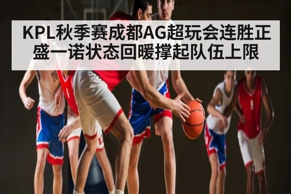 KPL秋季赛成都AG超玩会连胜正盛一诺状态回暖撑起队伍上限