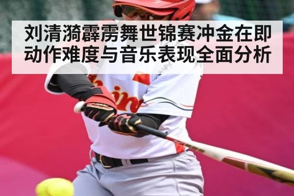 刘清漪霹雳舞世锦赛冲金在即 动作难度与音乐表现全面分析 - c7c7.app