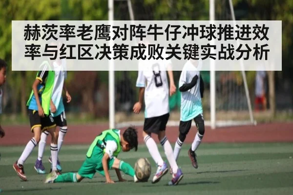 赫茨率老鹰对阵牛仔冲球推进效率与红区决策成败关键实战分析 - c7c7.app